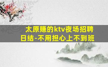 太原赚的ktv夜场招聘日结-不用担心上不到班