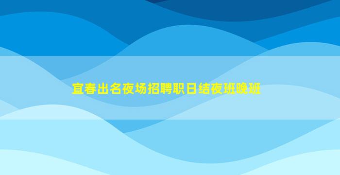宜春出名夜场招聘职日结夜班晚班
