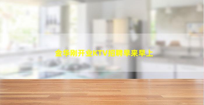 金华刚开业KTV招聘早来早上